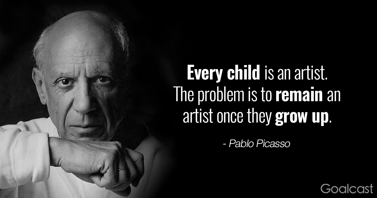 Every  child is an artist. The problem is to remain an artist once they grow up. – Pablo&nbsp;Picasso