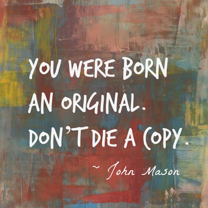 You were born an original. Don’t die a copy -Jhon&nbsp;Mason.